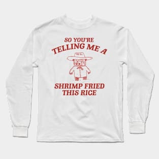 So You're Telling Me A Shrimp Fried This Rice Shirt, Cartoon Meme Top, Vintage Cartoon Sweater, Unisex Long Sleeve T-Shirt